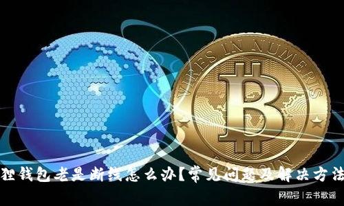 小狐狸钱包老是断线怎么办?常见问题及解决方法详解