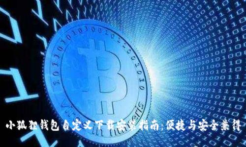 小狐狸钱包自定义下载安装指南:便捷与安全兼得