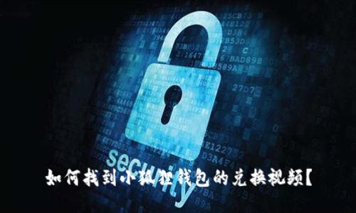 如何找到小狐狸钱包的兑换视频?