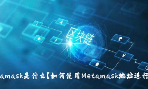 Metamask是什么?如何使用Metamask地址进行交易