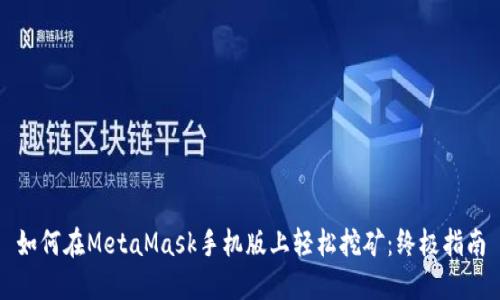 如何在MetaMask手机版上轻松挖矿：终极指南