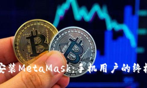 轻松安装MetaMask：手机用户的终极指南