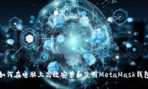 如何在电脑上高效安装和使用MetaMask钱包