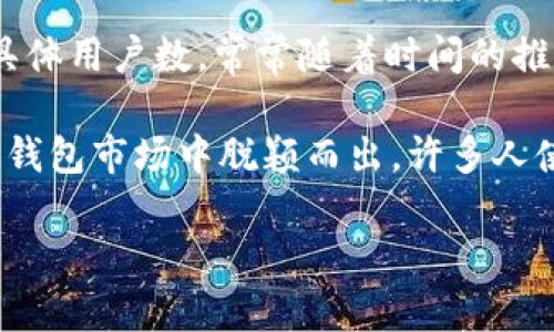 小狐狸钱包（也称为'Fox Wallet'或'小狐狸'）是一款流行的数字钱包，旨在为用户提供方便的加密货币管理体验。关于小狐狸钱包的具体用户数，常常随着时间的推移而变化，而且这类信息并不总是公开或及时更新。

截至2023年，小狐狸钱包的用户数已经超过了数百万，主要由于其友好的用户界面和支持多种加密资产的能力，使得它在广大的数字钱包市场中脱颖而出。许多人使用小狐狸钱包进行各种加密货币的存储、转账和交易，此外，它还与多个去中心化应用（DApp）平台兼容，这进一步扩大了其用户基础。

对于具体的用户数和最新的数据，建议访问小狐狸钱包的官方网站或社交媒体渠道，以获取最新的消息和动态。