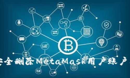 如何安全删除MetaMask用户账户及资产