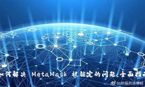 如何解决 MetaMask 被锁定的问题：全面指南
