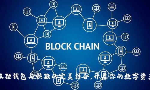 探索小狐狸钱包与快猴的完美结合，开启你的数字资产新篇章