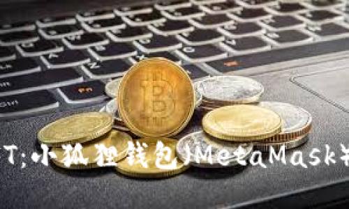 轻松转入NFT：小狐狸钱包（MetaMask）操作全攻略