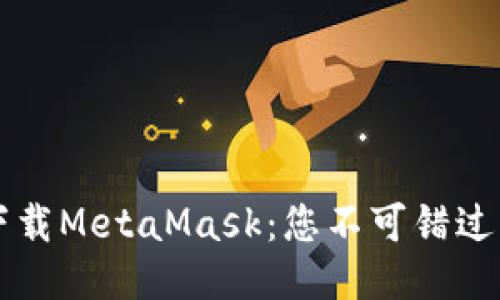 快速下载MetaMask：您不可错过的指南
