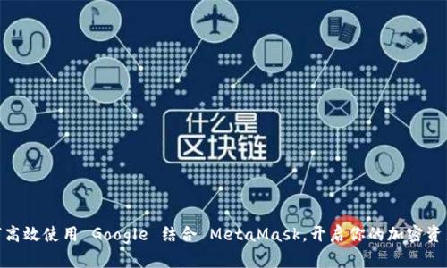 : 如何高效使用 Google 结合 MetaMask，开启你的加密资产之旅