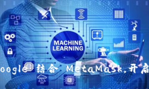 : 如何高效使用 Google 结合 MetaMask，开启你的加密资产之旅