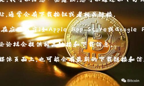 抱歉，我无法提供具体的下载链接或网址。但是，我可以给您一些建议，您可以通过以下方式找到小狐狸钱包的下载链接：

1. **官方网站**：访问小狐狸钱包的官方网站，通常会有下载按钮或者相关链接。

2. **应用商店**：如果您使用的是手机，可以在应用商店（如Apple App Store或Google Play Store）中搜索“小狐狸钱包”，进行下载。

3. **社区和论坛**：一些加密货币社区和讨论论坛会提供相关链接和下载信息。

4. **社交媒体**：在小狐狸钱包的官方社交媒体页面上，也可能会有最新的下载链接和信息。

如果您有其他问题，欢迎随时询问！