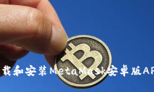 如何安全下载和安装MetaMask安卓版APK：完整指南