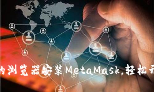 : 如何选择合适的浏览器安装MetaMask，轻松开启你的加密之旅