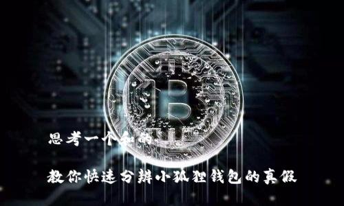 思考一个和的

教你快速分辨小狐狸钱包的真假