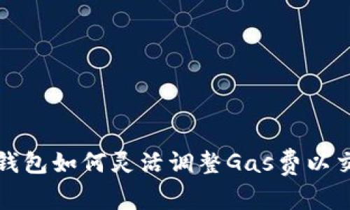 小狐狸钱包如何灵活调整Gas费以交易速度