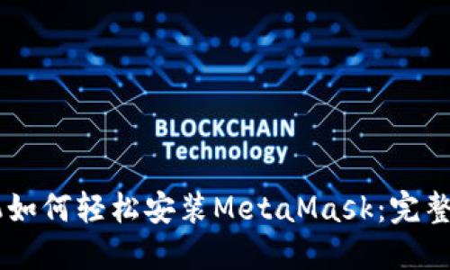 手机如何轻松安装MetaMask：完整指南