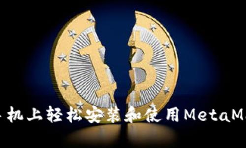 如何在安卓手机上轻松安装和使用MetaMask：完整指南