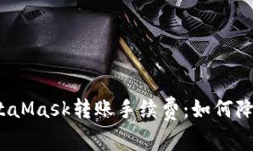 轻松掌握MetaMask转账手续费：如何降低交易成本？