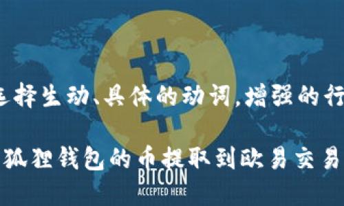 思考一个和，选择生动、具体的动词，增强的行动感和吸引力

如何轻松将小狐狸钱包的币提取到欧易交易所