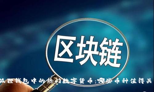 小狐狸钱包中的热门数字货币：哪些币种值得关注？