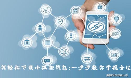 如何轻松下载小狐狸钱包：一步步教你掌握全过程