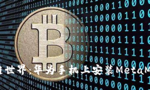 轻松畅享区块链世界：华为手机上安装MetaMask的终极指南