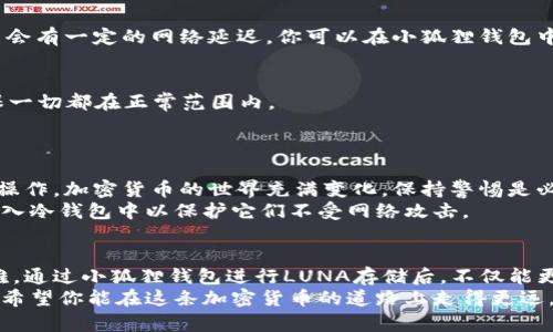 如何把LUNA币存入小狐狸钱包：简单步骤指南

小狐狸钱包, LUNA, 加密货币, 钱包教程, 数字资产存储/guanjianci

LUNA币逐渐获得了很多用户的关注，而如果你也打算把它存入小狐狸钱包，恭喜你，你来对地方了！小狐狸钱包以其用户友好和安全性而闻名，是持有和管理加密货币的理想选择。接下来，我将详细介绍如何把LUNA币存入小狐狸钱包，分为多个步骤，即使你是新手也能轻松上手。

第一步：下载和安装小狐狸钱包
首先，你需要在你的设备上安装小狐狸钱包。可以前往官方网站或者你的手机应用商店下载相应版本。安装的时候，注意以下几点：
ul
    li确保从官方网站或受信任的应用商店下载，以免下载到恶意软件。/li
    li安装后，务必设置一个强密码，以确保钱包的安全。/li
    li备份助记词，这是钱包安全的重要保障，请一定妥善保存，避免忘记或泄露。/li
/ul

第二步：创建钱包账户
安装完成后，打开小狐狸钱包，按照提示创建一个新的钱包账户。这个过程通常会填入一些个人信息，比如设置密码和确认助记词。这一步很关键：
ul
    li每次打开钱包时，你都需要输入密码，保持账户的安全。/li
    li助记词是恢复钱包的关键，记得不会随便告诉别人。/li
/ul
成功创建之后，你将看到一个干净的用户界面，可以轻松查看到你的资产和账户信息。

第三步：获取LUNA的地址
在将LUNA存入小狐狸钱包前，首先你需要获取自己的LUNA存储地址。你可以在小狐狸钱包的界面上找到“接收”或“充值”功能，点击后选择LUNA。在这里，你将看到一个长串字母和数字所组成的地址，这就是你的LUNA接收地址。
你可以选择“复制地址”按钮，将这个地址复制到剪贴板。确保你不会忘记这个地址，它是接收LUNA的唯一途径。

第四步：从交易所或其他钱包转账LUNA
一旦获取到你的LUNA接收地址，就可以开始转账了。首先，登陆你购买LUNA的交易所，或者是你其他存有LUNA的钱包。找到“提款”或“转账”选项，将刚才复制的地址粘贴到接收地址框中。
在填写转账数量时，确保你清楚当前的网络手续费，留出足够金额来支付这些费用。有些交易所会要求确认身份，按照提示进行即可。确保所有信息都正确，以免造成资金损失。

第五步：等待资金到账
完成转账后，你需要稍等一会儿，直到LUNA币成功转移到你的小狐狸钱包。这通常需要几分钟，但在某些情况下，可能会有一定的网络延迟。你可以在小狐狸钱包中刷新一下，看看LUNA的余额是否更新。如果一切正常，你应该能看到你转账的金额到账了。

第六步：确认交易
在小狐狸钱包中，你通过“交易记录”或“资产”部分可以确认你的LUNA币是否到账。查看交易的时间戳和金额，以确保一切都在正常范围内。
如果发现问题，可以检查转账时的地址是否准确，或联系交易所的客服寻求帮助。

第七步：安全存储你资产的重要性
在成功存储LUNA币以后，您一定要注意安全问题。定期更新你的密码，保持软件的更新，以及只通过可靠的网络进行操作。加密货币的世界充满变化，保持警惕是必要的。
此外，合理分配你的数字资产也是关键。某些用户喜欢将一部分资产放在交易所上以便随时买卖，而将大部分资金转入冷钱包中以保护它们不受网络攻击。

总结
以上就是将LUNA存入小狐狸钱包的具体步骤。这个过程一点也不复杂，只要按照过程一步一步来，不会遇到太多困难。通过小狐狸钱包进行LUNA存储后，不仅能更安全地管理自己的资产，还能享受更便捷的操作体验。
如果你对加密货币的世界感到好奇或困惑，无妨多学习些相关知识，这样能帮助你更好地把握这个充满机会的市场。希望你能在这条加密货币的道路上走得更远，享受到数字资产的乐趣！
