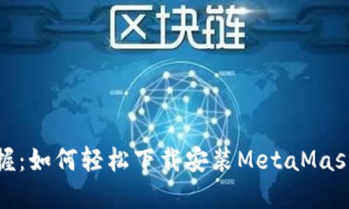 彻底掌握：如何轻松下载安装MetaMask电脑版