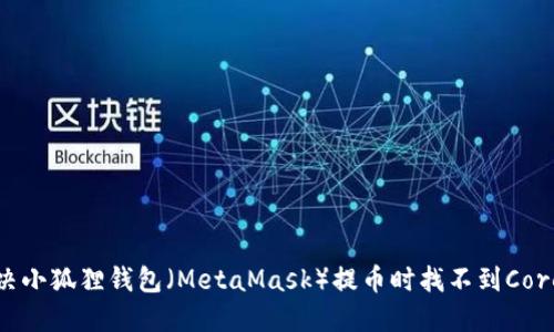 如何解决小狐狸钱包（MetaMask）提币时找不到Core的难题