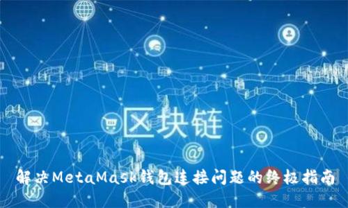 解决MetaMask钱包连接问题的终极指南