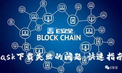 解决MetaMask下载失败的问题：快速指南和实用建议