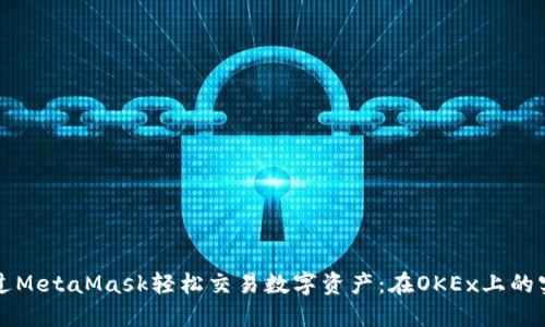 如何通过MetaMask轻松交易数字资产：在OKEx上的实用指南