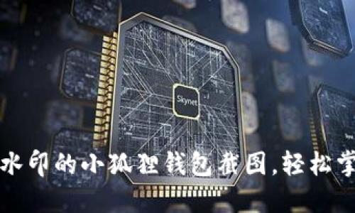 获取高清无水印的小狐狸钱包截图，轻松掌握数字资产