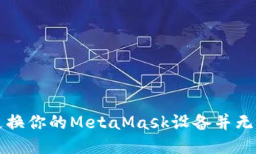 如何轻松更换你的MetaMask设备并无缝继续使用