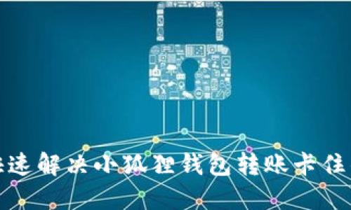 如何快速解决小狐狸钱包转账卡住的问题