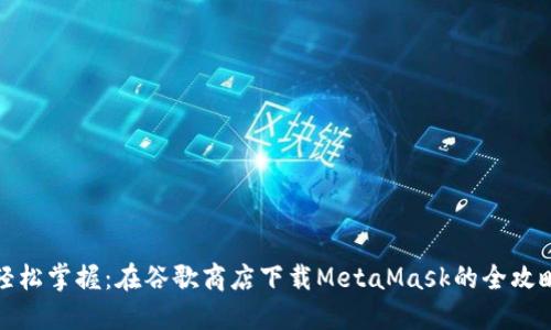 轻松掌握：在谷歌商店下载MetaMask的全攻略