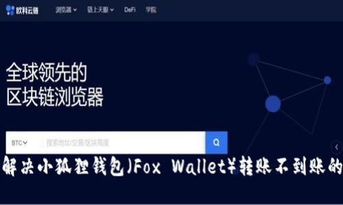 如何解决小狐狸钱包（Fox Wallet）转账不到账的问题