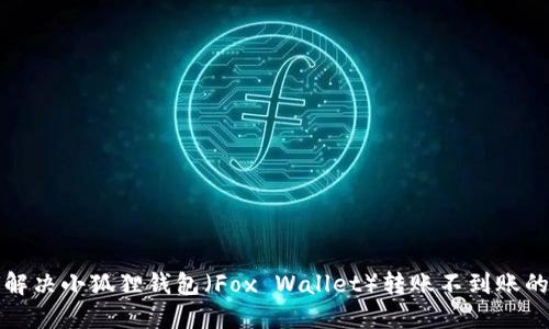 如何解决小狐狸钱包（Fox Wallet）转账不到账的问题