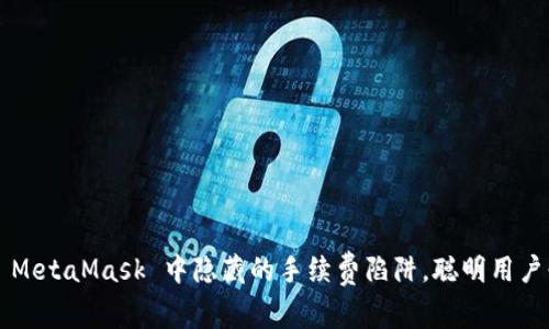 揭秘 MetaMask 中隐藏的手续费陷阱，聪明用户必看！