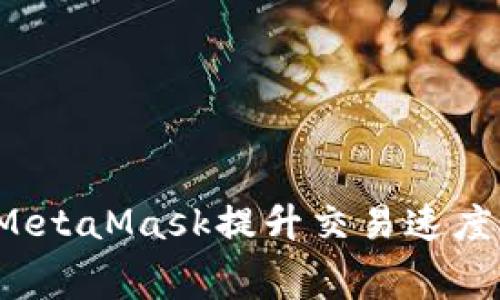 如何通过MetaMask提升交易速度与手续费？