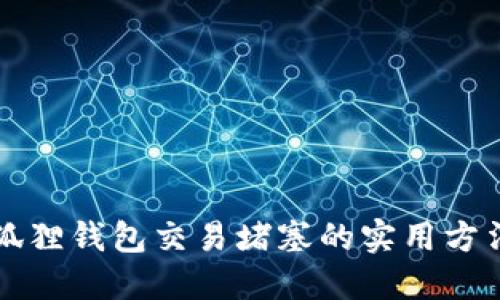 解决小狐狸钱包交易堵塞的实用方法与技巧