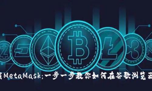 轻松下载MetaMask：一步一步教你如何在谷歌浏览器上安装！