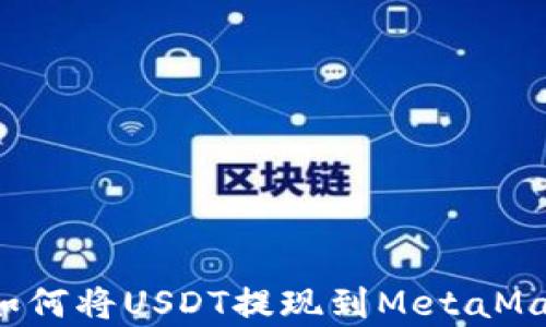 
轻松学会如何将USDT提现到MetaMask的钱包！