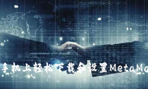 如何在手机上轻松下载和设置MetaMask钱包