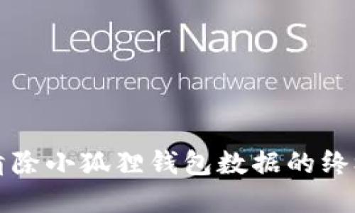 彻底清除小狐狸钱包数据的终极指南