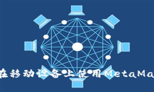 简易指南：如何在移动设备上使用MetaMask进行中文操作