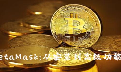 全面掌握MetaMask：从安装到高级功能的详细指南