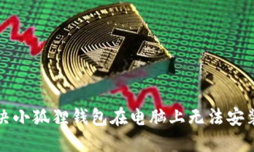 轻松解决小狐狸钱包在电脑上无法安装的问题