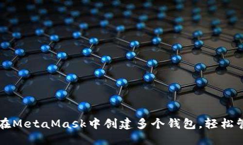 一步步教你如何在MetaMask中创建多个钱包，轻松管理你的加密资产